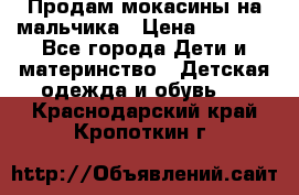 Продам мокасины на мальчика › Цена ­ 1 000 - Все города Дети и материнство » Детская одежда и обувь   . Краснодарский край,Кропоткин г.